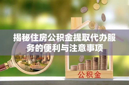 沭阳揭秘住房公积金提取代办服务的便利与注意事项