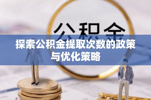 沭阳探索公积金提取次数的政策与优化策略