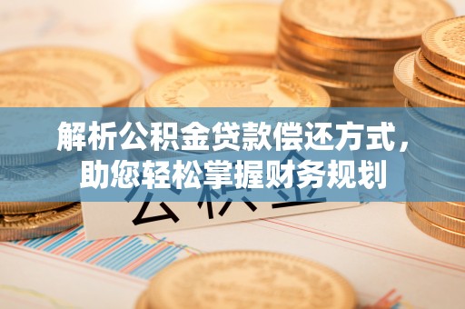 沭阳解析公积金贷款偿还方式，助您轻松掌握财务规划