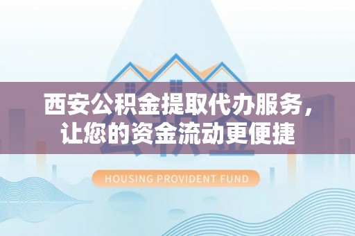 沭阳西安公积金提取代办服务，让您的资金流动更便捷
