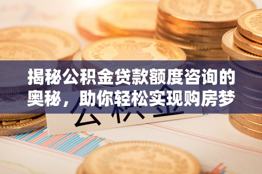 沭阳揭秘公积金贷款额度咨询的奥秘，助你轻松实现购房梦想