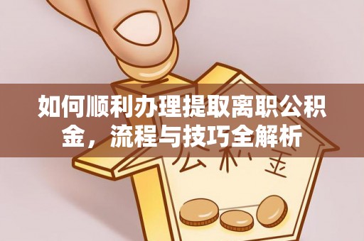 沭阳如何顺利办理提取离职公积金，流程与技巧全解析