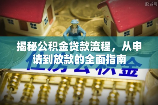沭阳揭秘公积金贷款流程，从申请到放款的全面指南