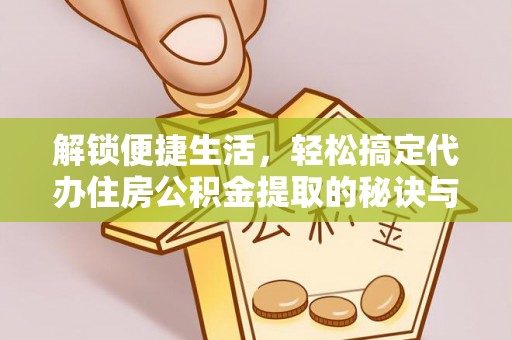 沭阳解锁便捷生活，轻松搞定代办住房公积金提取的秘诀与技巧