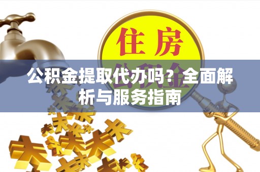 沭阳公积金提取代办吗？全面解析与服务指南